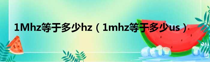 1Mhz等于多少hz（1mhz等于多少us）