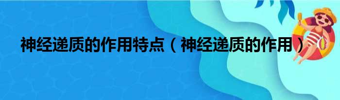 神经递质的作用特点（神经递质的作用）