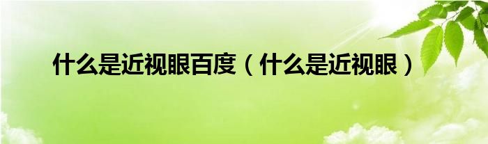 什么是近视眼百度（什么是近视眼）