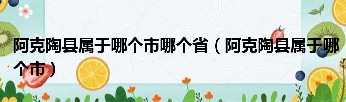 阿克陶县属于哪个市哪个省（阿克陶县属于哪个市）