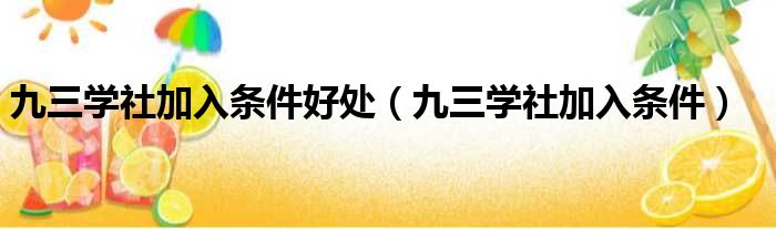 九三学社加入条件好处（九三学社加入条件）