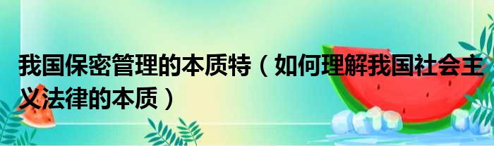 我国保密管理的本质特（如何理解我国社会主义法律的本质）