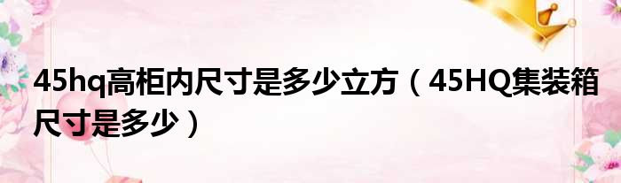 45hq高柜内尺寸是多少立方（45HQ集装箱尺寸是多少）