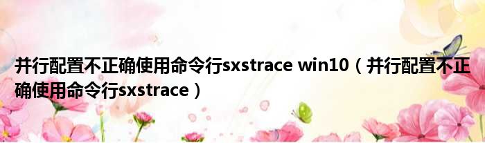 并行配置不正确使用命令行sxstrace win10（并行配置不正确使用命令行sxstrace）