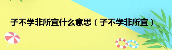 子不学非所宜什么意思（子不学非所宜）