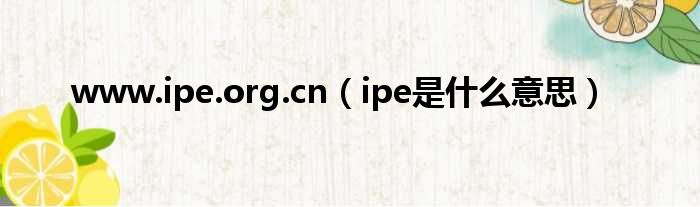 www.ipe.org.cn（ipe是什么意思）