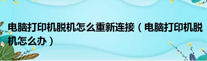 电脑打印机脱机怎么重新连接（电脑打印机脱机怎么办）