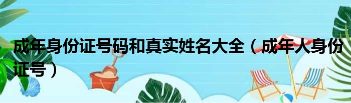 成年身份证号码和真实姓名大全（成年人身份证号）