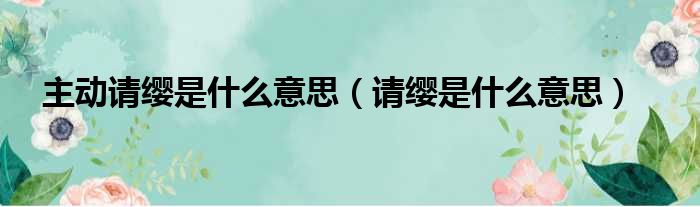 主动请缨是什么意思（请缨是什么意思）