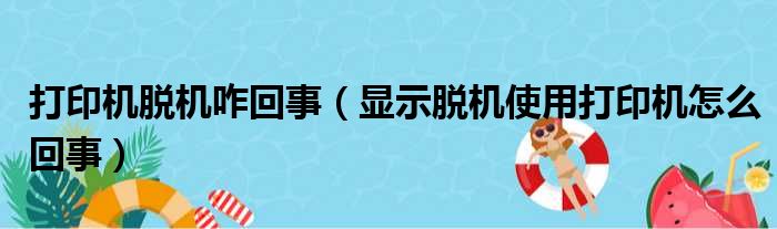 打印机脱机咋回事（显示脱机使用打印机怎么回事）