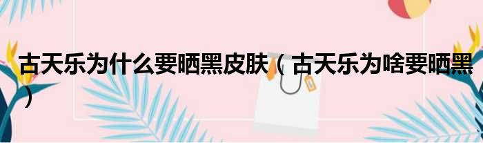 古天乐为什么要晒黑皮肤（古天乐为啥要晒黑）