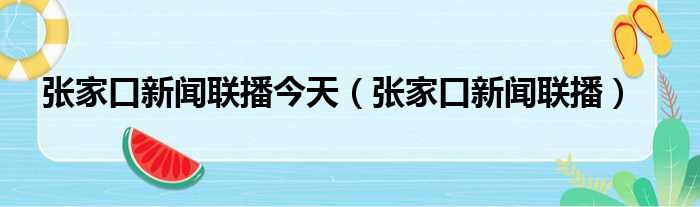 张家口新闻联播今天（张家口新闻联播）