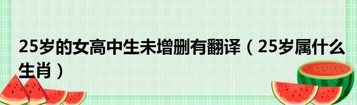 25岁的女高中生未增删有翻译（25岁属什么生肖）