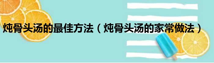 炖骨头汤的最佳方法（炖骨头汤的家常做法）