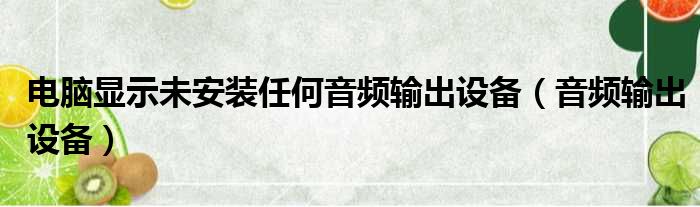 电脑显示未安装任何音频输出设备（音频输出设备）