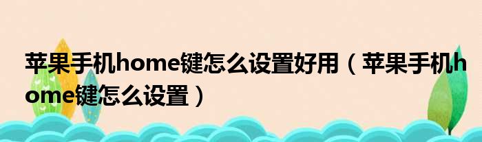 苹果手机home键怎么设置好用（苹果手机home键怎么设置）