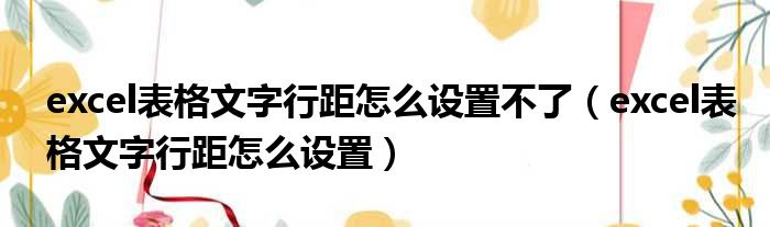 excel表格文字行距怎么设置不了（excel表格文字行距怎么设置）