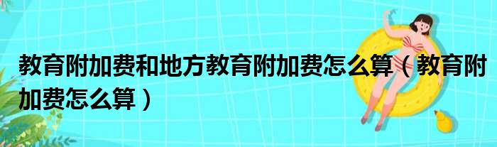 教育附加费和地方教育附加费怎么算（教育附加费怎么算）