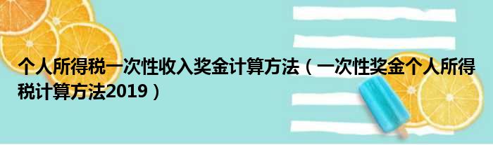 个人所得税一次性收入奖金计算方法（一次性奖金个人所得税计算方法2019）