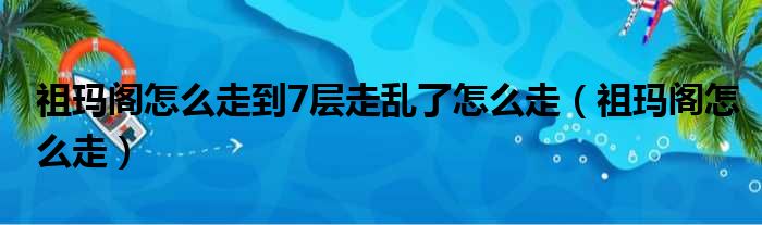 祖玛阁怎么走到7层走乱了怎么走（祖玛阁怎么走）