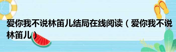 爱你我不说林笛儿结局在线阅读（爱你我不说林笛儿）