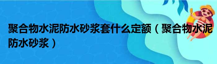 聚合物水泥防水砂浆套什么定额（聚合物水泥防水砂浆）