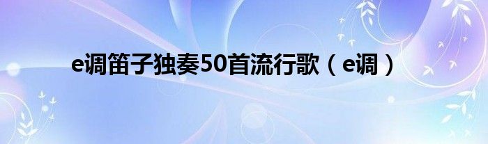 e调笛子独奏50首流行歌（e调）