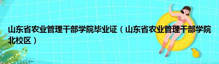 山东省农业管理干部学院毕业证（山东省农业管理干部学院北校区）