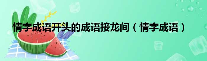 情字成语开头的成语接龙间（情字成语）