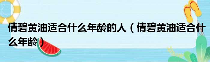 倩碧黄油适合什么年龄的人（倩碧黄油适合什么年龄）