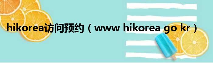 hikorea访问预约（www hikorea go kr）