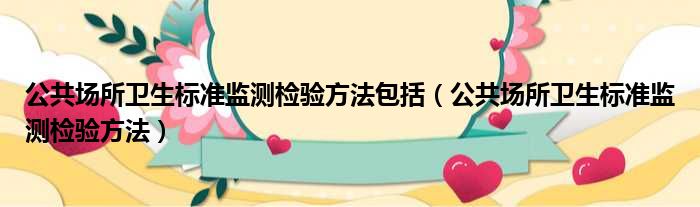 公共场所卫生标准监测检验方法包括（公共场所卫生标准监测检验方法）