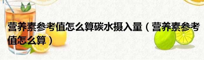 营养素参考值怎么算碳水摄入量（营养素参考值怎么算）