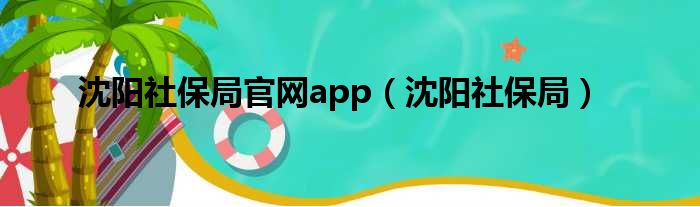 沈阳社保局官网app（沈阳社保局）