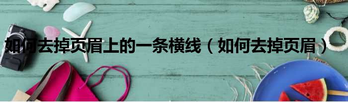 如何去掉页眉上的一条横线（如何去掉页眉）