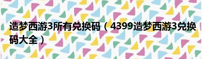 造梦西游3所有兑换码（4399造梦西游3兑换码大全）