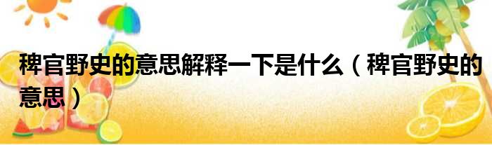 稗官野史的意思解释一下是什么（稗官野史的意思）