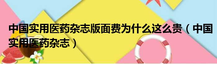 中国实用医药杂志版面费为什么这么贵（中国实用医药杂志）