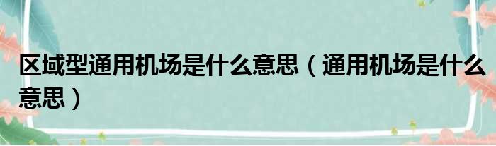 区域型通用机场是什么意思（通用机场是什么意思）