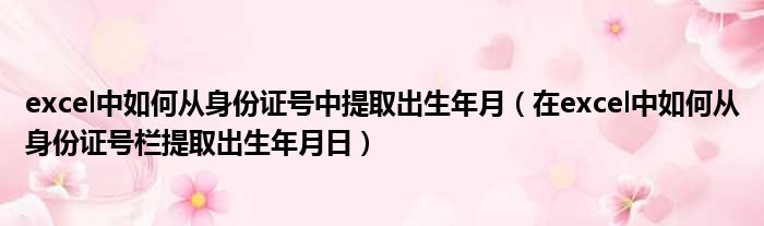 excel中如何从身份证号中提取出生年月（在excel中如何从身份证号栏提取出生年月日）