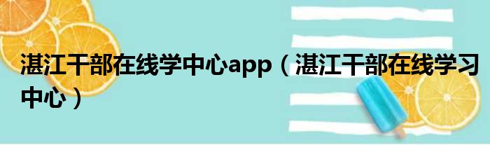 湛江干部在线学中心app（湛江干部在线学习中心）