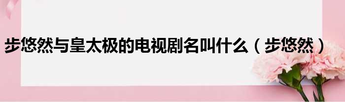 步悠然与皇太极的电视剧名叫什么（步悠然）