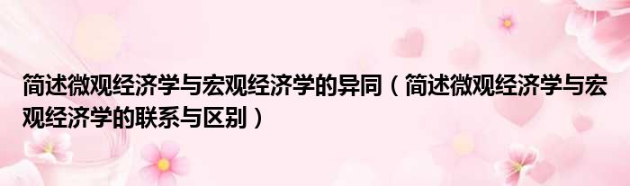 简述微观经济学与宏观经济学的异同（简述微观经济学与宏观经济学的联系与区别）