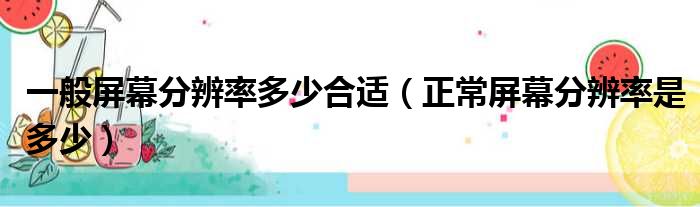 一般屏幕分辨率多少合适（正常屏幕分辨率是多少）