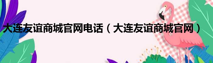 大连友谊商城官网电话（大连友谊商城官网）