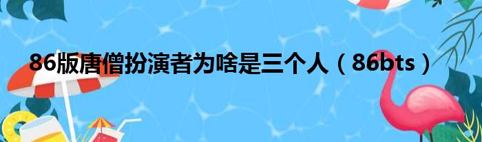 86版唐僧扮演者为啥是三个人（86bts）