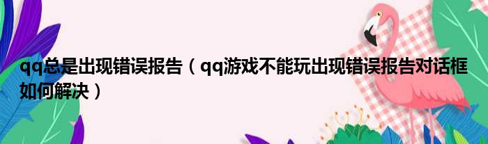 qq总是出现错误报告（qq游戏不能玩出现错误报告对话框如何解决）