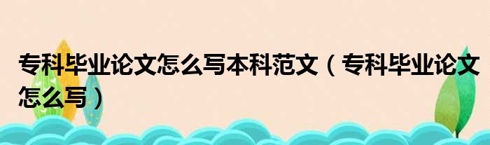 专科毕业论文怎么写本科范文（专科毕业论文怎么写）