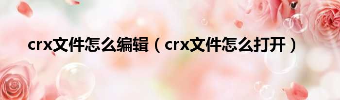 crx文件怎么编辑（crx文件怎么打开）