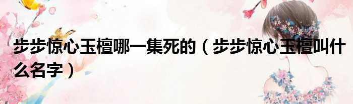 步步惊心玉檀哪一集死的（步步惊心玉檀叫什么名字）